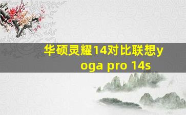 华硕灵耀14对比联想yoga pro 14s